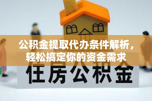 兰坪公积金提取代办条件解析，轻松搞定你的资金需求
