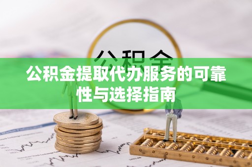 兰坪公积金提取代办服务的可靠性与选择指南