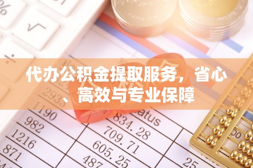 兰坪代办公积金提取服务，省心、高效与专业保障