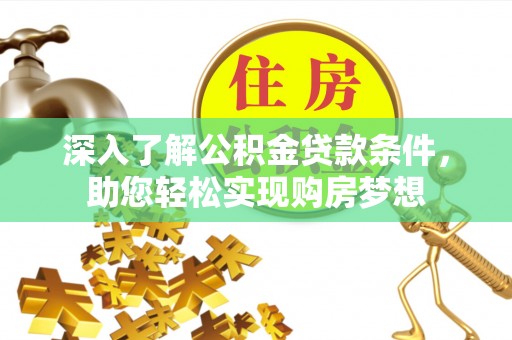 兰坪深入了解公积金贷款条件，助您轻松实现购房梦想