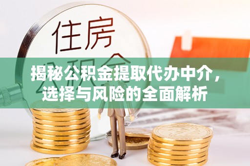 兰坪揭秘公积金提取代办中介，选择与风险的全面解析