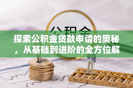兰坪探索公积金贷款申请的奥秘，从基础到进阶的全方位解析