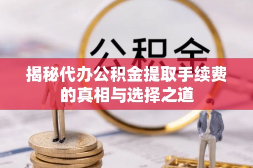 兰坪揭秘代办公积金提取手续费的真相与选择之道