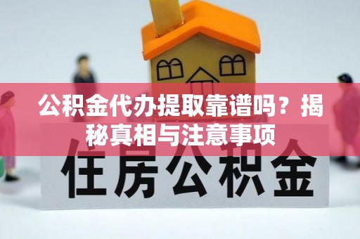 兰坪公积金代办提取靠谱吗？揭秘真相与注意事项