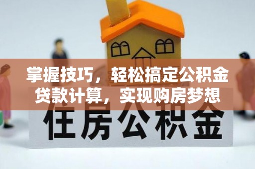 兰坪掌握技巧，轻松搞定公积金贷款计算，实现购房梦想