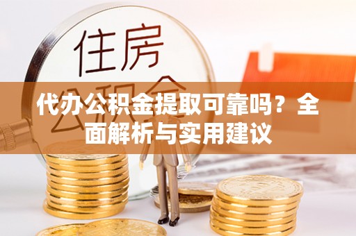 兰坪代办公积金提取可靠吗？全面解析与实用建议