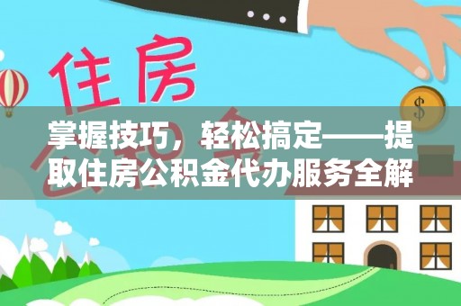 兰坪掌握技巧，轻松搞定——提取住房公积金代办服务全解析