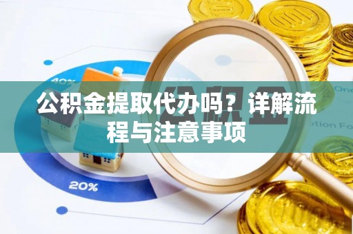 兰坪公积金提取代办吗？详解流程与注意事项