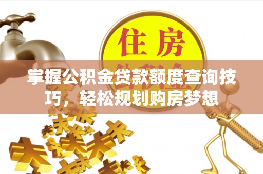 兰坪掌握公积金贷款额度查询技巧，轻松规划购房梦想