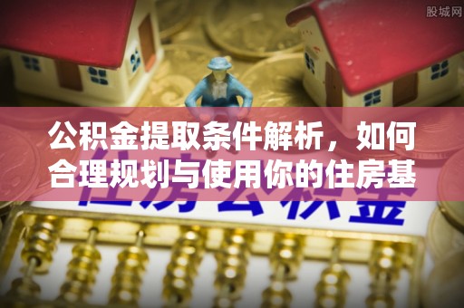 兰坪公积金提取条件解析，如何合理规划与使用你的住房基金