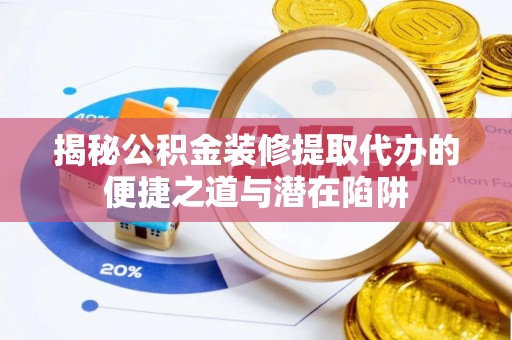 兰坪揭秘公积金装修提取代办的便捷之道与潜在陷阱