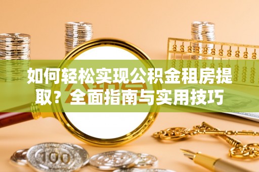 兰坪如何轻松实现公积金租房提取？全面指南与实用技巧