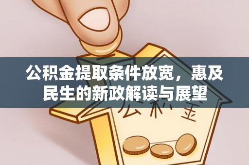 兰坪公积金提取条件放宽，惠及民生的新政解读与展望