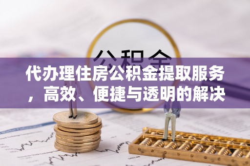 兰坪代办理住房公积金提取服务，高效、便捷与透明的解决方案