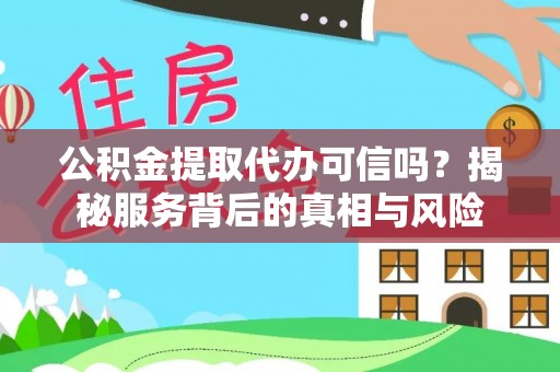 兰坪公积金提取代办可信吗？揭秘服务背后的真相与风险