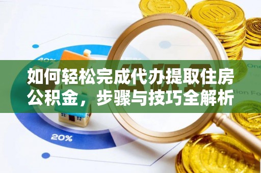 兰坪如何轻松完成代办提取住房公积金，步骤与技巧全解析