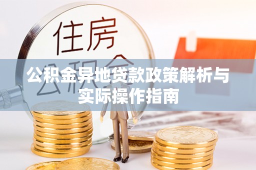 兰坪公积金异地贷款政策解析与实际操作指南
