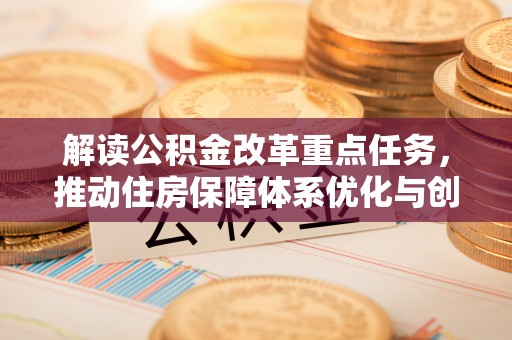 兰坪解读公积金改革重点任务，推动住房保障体系优化与创新
