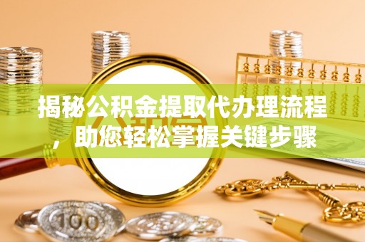 兰坪揭秘公积金提取代办理流程，助您轻松掌握关键步骤