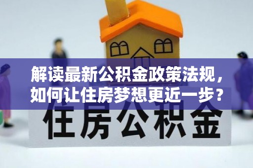 兰坪解读最新公积金政策法规，如何让住房梦想更近一步？