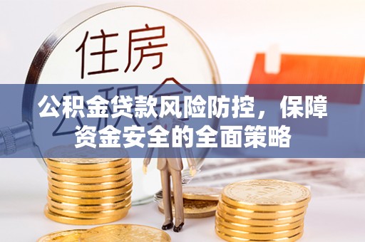 兰坪公积金贷款风险防控，保障资金安全的全面策略