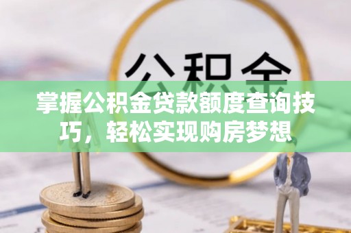 兰坪掌握公积金贷款额度查询技巧，轻松实现购房梦想