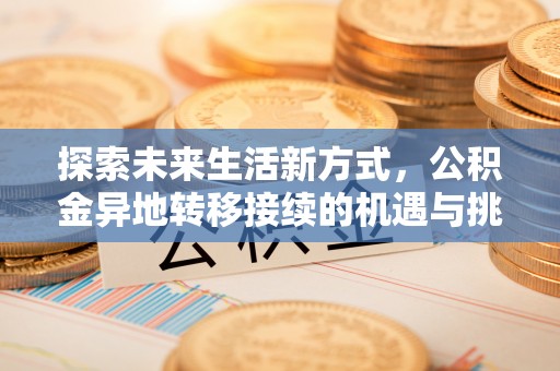 兰坪探索未来生活新方式，公积金异地转移接续的机遇与挑战