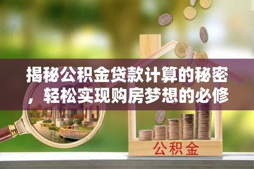 兰坪揭秘公积金贷款计算的秘密，轻松实现购房梦想的必修课