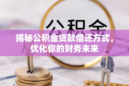 兰坪揭秘公积金贷款偿还方式，优化你的财务未来