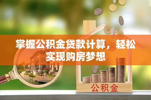 兰坪掌握公积金贷款计算，轻松实现购房梦想