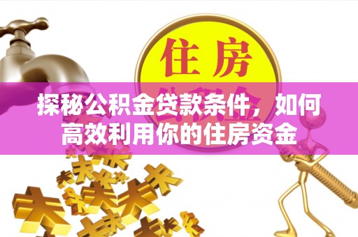 兰坪探秘公积金贷款条件，如何高效利用你的住房资金