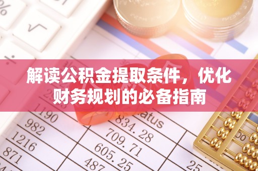兰坪解读公积金提取条件，优化财务规划的必备指南