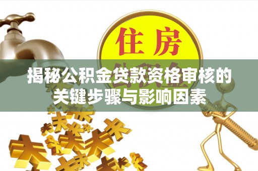 兰坪揭秘公积金贷款资格审核的关键步骤与影响因素