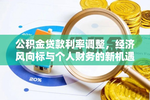 兰坪公积金贷款利率调整，经济风向标与个人财务的新机遇