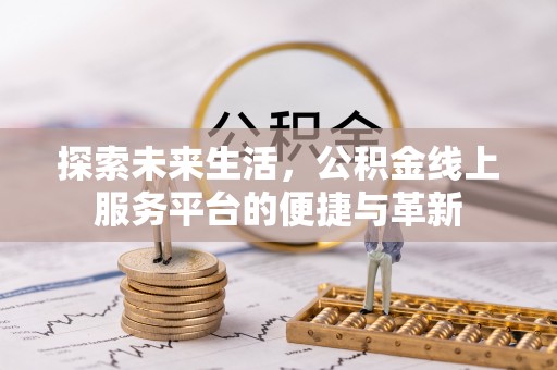 兰坪探索未来生活，公积金线上服务平台的便捷与革新