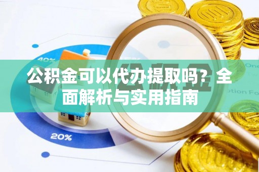 兰坪公积金可以代办提取吗？全面解析与实用指南