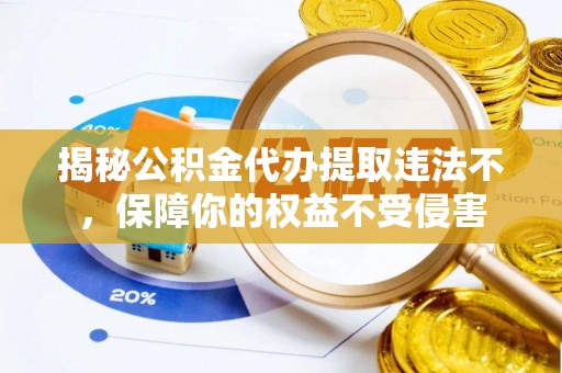 兰坪揭秘公积金代办提取违法不，保障你的权益不受侵害