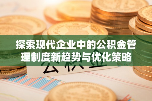 兰坪探索现代企业中的公积金管理制度新趋势与优化策略