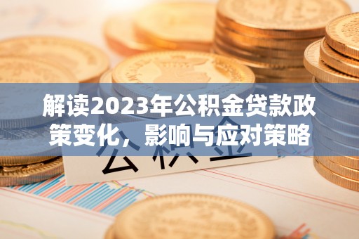 兰坪解读2023年公积金贷款政策变化，影响与应对策略