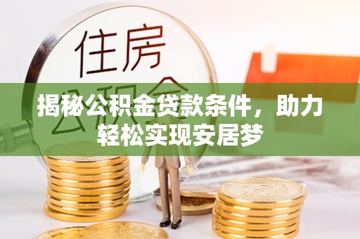 兰坪揭秘公积金贷款条件，助力轻松实现安居梦