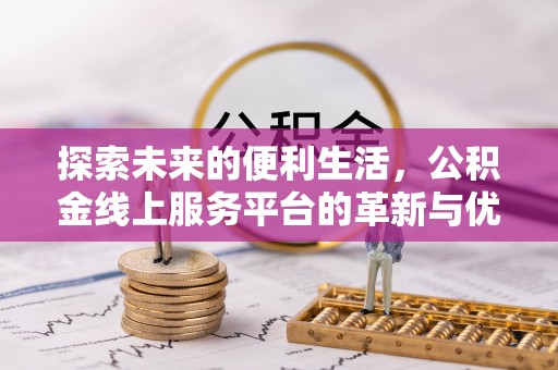 兰坪探索未来的便利生活，公积金线上服务平台的革新与优势