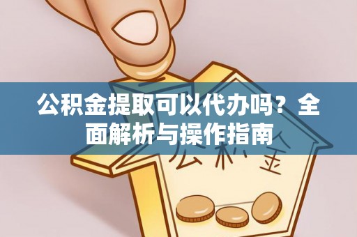 兰坪公积金提取可以代办吗？全面解析与操作指南