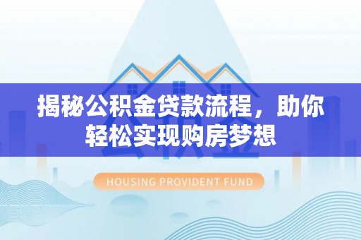 兰坪揭秘公积金贷款流程，助你轻松实现购房梦想