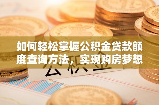 兰坪如何轻松掌握公积金贷款额度查询方法，实现购房梦想？