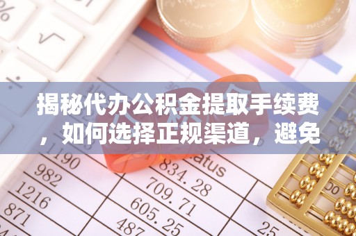 兰坪揭秘代办公积金提取手续费，如何选择正规渠道，避免上当受骗