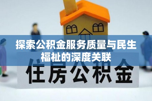 兰坪探索公积金服务质量与民生福祉的深度关联