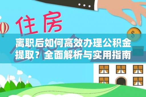 兰坪离职后如何高效办理公积金提取？全面解析与实用指南