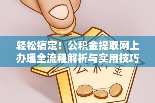 兰坪轻松搞定！公积金提取网上办理全流程解析与实用技巧