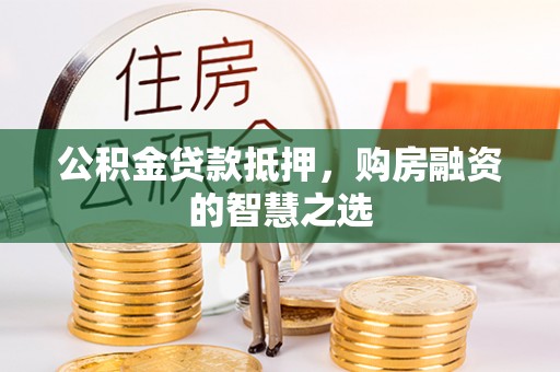 兰坪公积金贷款抵押，购房融资的智慧之选