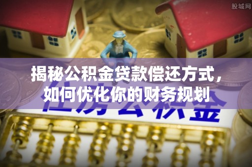 兰坪揭秘公积金贷款偿还方式，如何优化你的财务规划